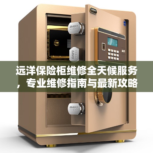 远洋保险柜维修全天候服务，专业维修指南与最新攻略