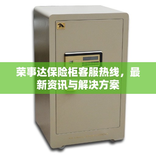 荣事达保险柜客服热线，最新资讯与解决方案