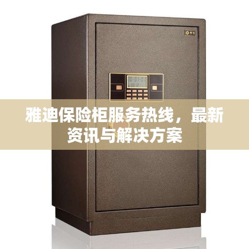 雅迪保险柜服务热线，最新资讯与解决方案