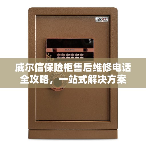威尔信保险柜售后维修电话全攻略，一站式解决方案