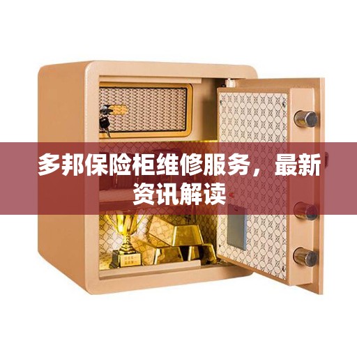 多邦保险柜维修服务，最新资讯解读