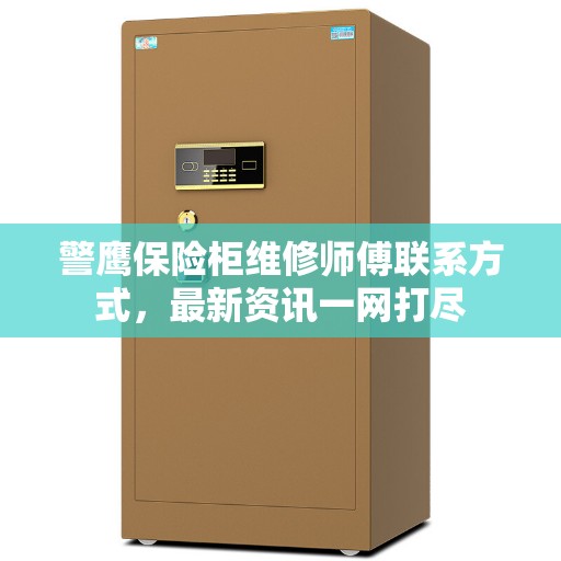 警鹰保险柜维修师傅联系方式，最新资讯一网打尽