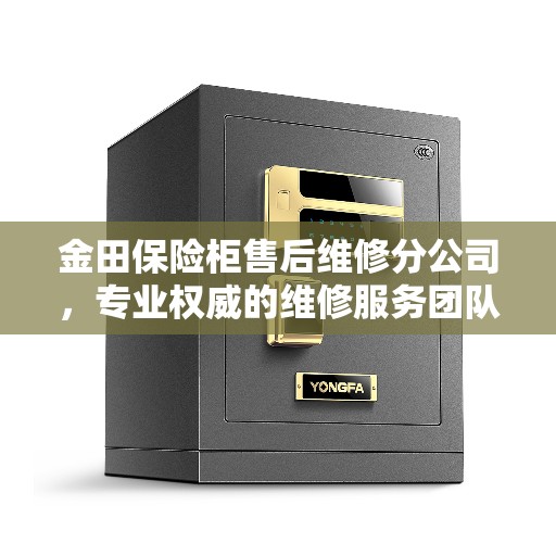 金田保险柜售后维修分公司，专业权威的维修服务团队