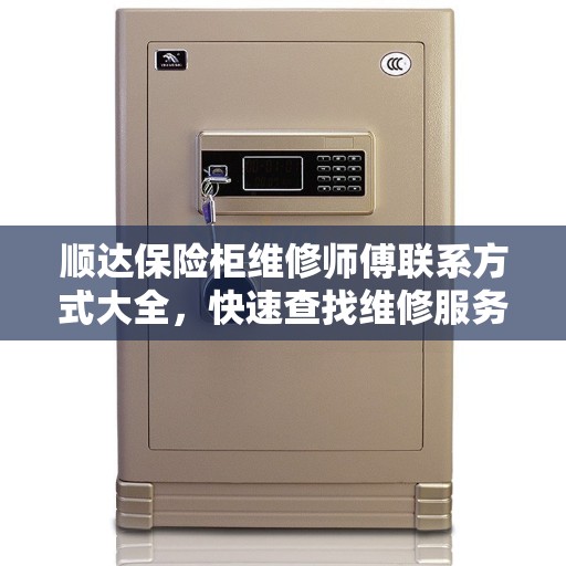 顺达保险柜维修师傅联系方式大全，快速查找维修服务电话