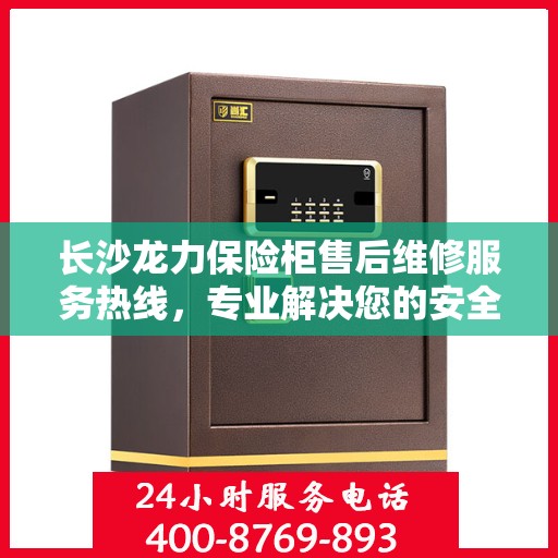 长沙龙力保险柜售后维修服务热线，专业解决您的安全存储问题