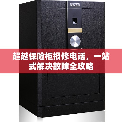 超越保险柜报修电话，一站式解决故障全攻略