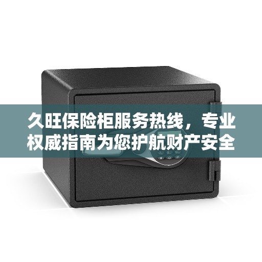 久旺保险柜服务热线，专业权威指南为您护航财产安全