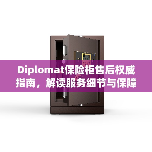Diplomat保险柜售后权威指南，解读服务细节与保障