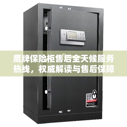 鹰牌保险柜售后全天候服务热线，权威解读与售后保障