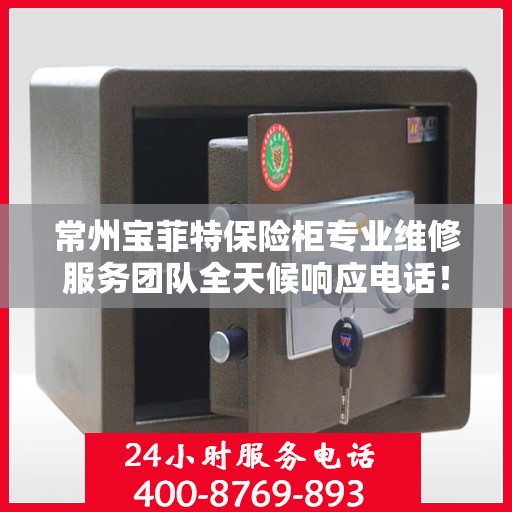 常州宝菲特保险柜专业维修服务团队全天候响应电话！