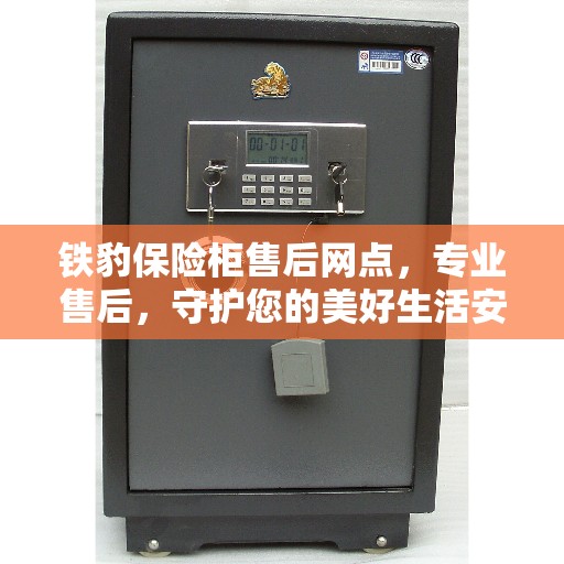 铁豹保险柜售后网点，专业售后，守护您的美好生活安全密码
