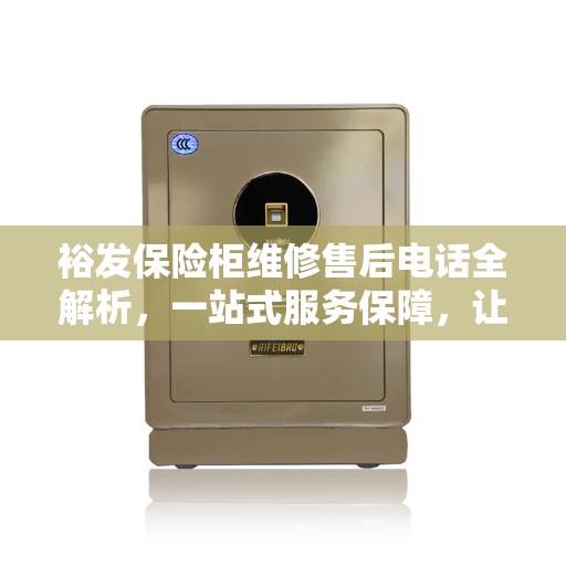 裕发保险柜维修售后电话全解析，一站式服务保障，让您无忧！