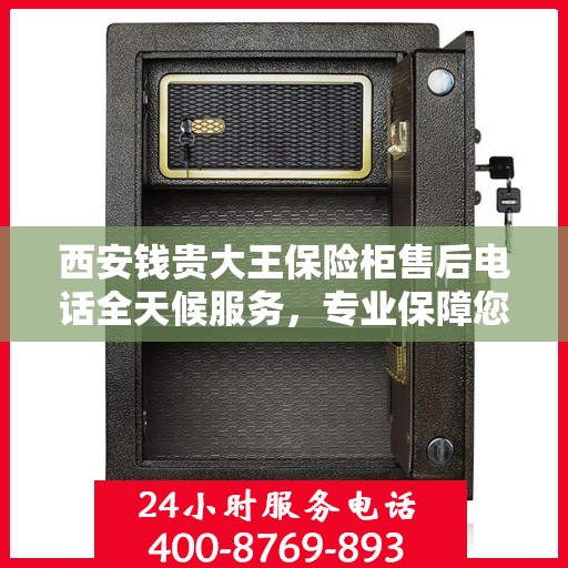 西安钱贵大王保险柜售后电话全天候服务，专业保障您的安全需求