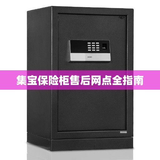 集宝保险柜售后网点全指南