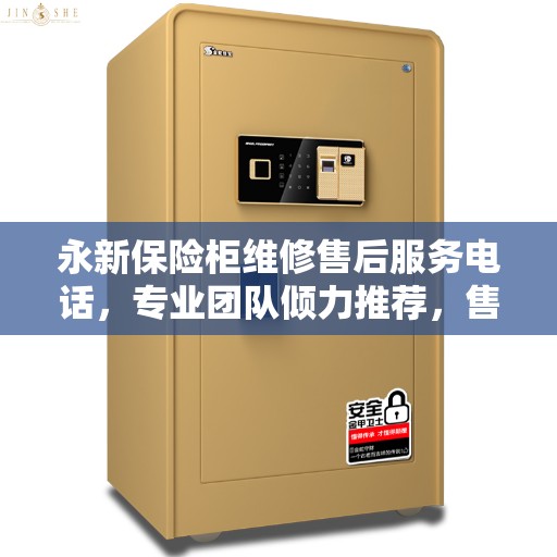 永新保险柜维修售后服务电话，专业团队倾力推荐，售后无忧！