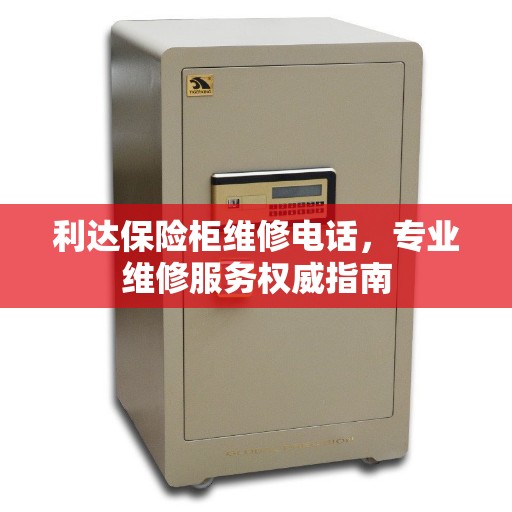 利达保险柜维修电话，专业维修服务权威指南