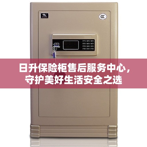 日升保险柜售后服务中心，守护美好生活安全之选