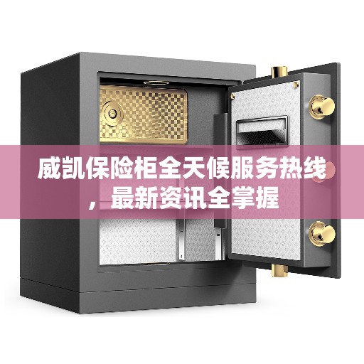威凯保险柜全天候服务热线，最新资讯全掌握