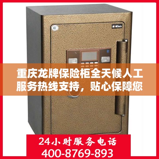 重庆龙牌保险柜全天候人工服务热线支持，贴心保障您的安全需求