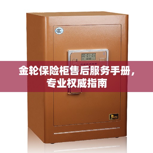 金轮保险柜售后服务手册，专业权威指南