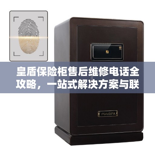 皇盾保险柜售后维修电话全攻略，一站式解决方案与联系方式汇总