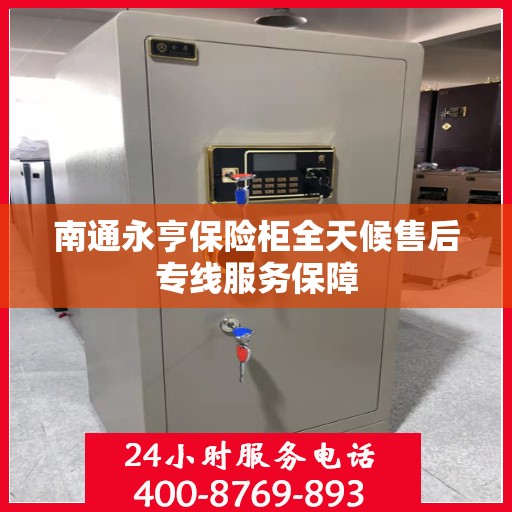 南通永亨保险柜全天候售后专线服务保障