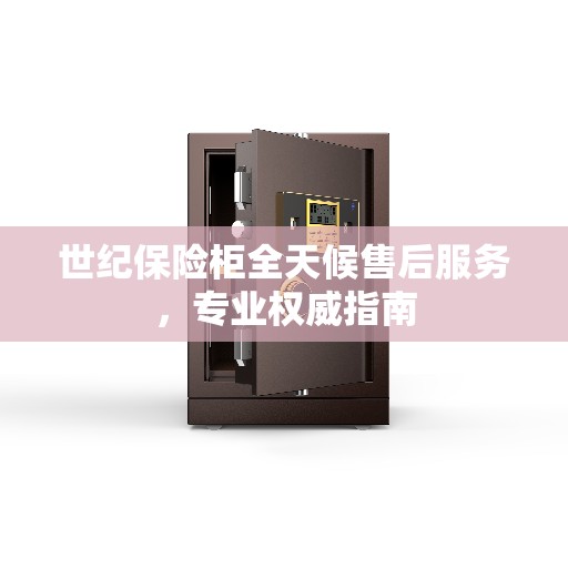 世纪保险柜全天候售后服务，专业权威指南