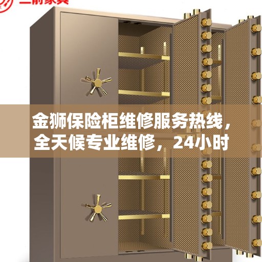 金狮保险柜维修服务热线，全天候专业维修，24小时无忧保障