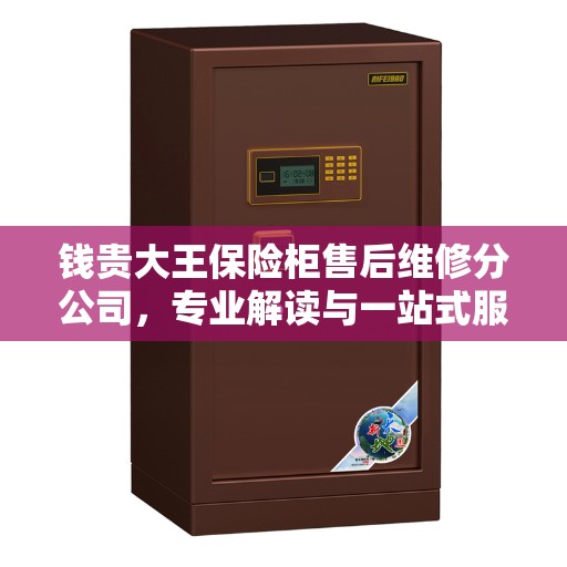 钱贵大王保险柜售后维修分公司，专业解读与一站式服务体验