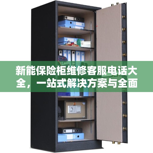 新能保险柜维修客服电话大全，一站式解决方案与全面指南