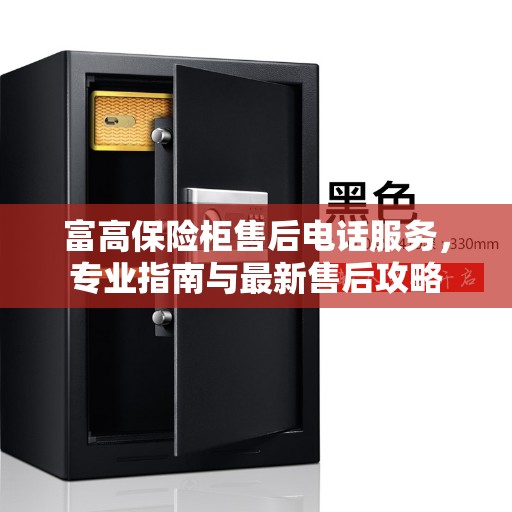 富高保险柜售后电话服务，专业指南与最新售后攻略