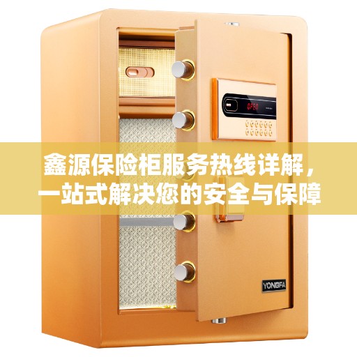 鑫源保险柜服务热线详解，一站式解决您的安全与保障问题