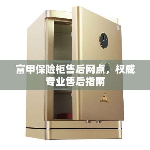 富甲保险柜售后网点，权威专业售后指南