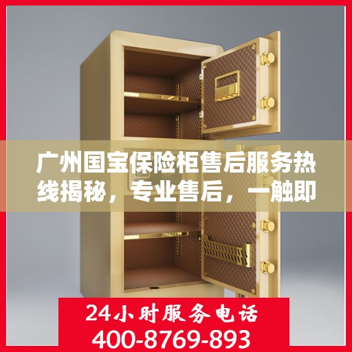 广州国宝保险柜售后服务热线揭秘，专业售后，一触即达的电话服务