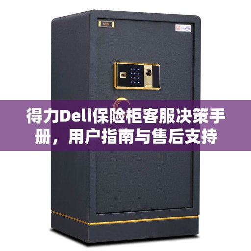 得力Deli保险柜客服决策手册，用户指南与售后支持