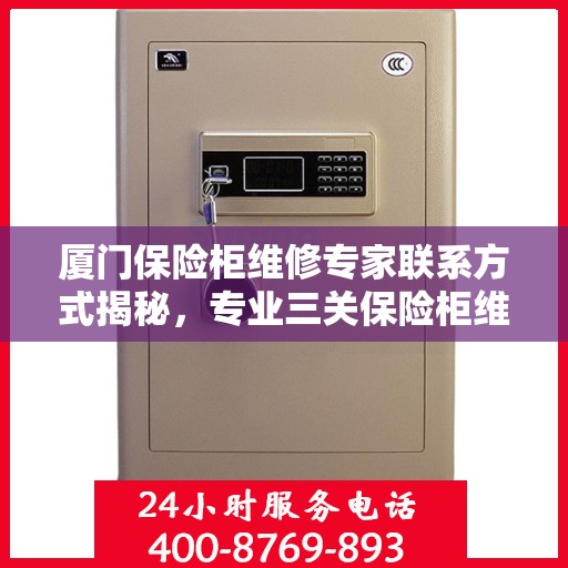 厦门保险柜维修专家联系方式揭秘，专业三关保险柜维修师傅电话一键查询
