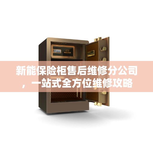 新能保险柜售后维修分公司，一站式全方位维修攻略