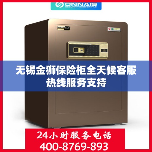 无锡金狮保险柜全天候客服热线服务支持
