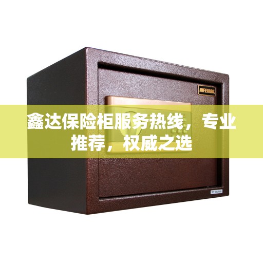 鑫达保险柜服务热线，专业推荐，权威之选