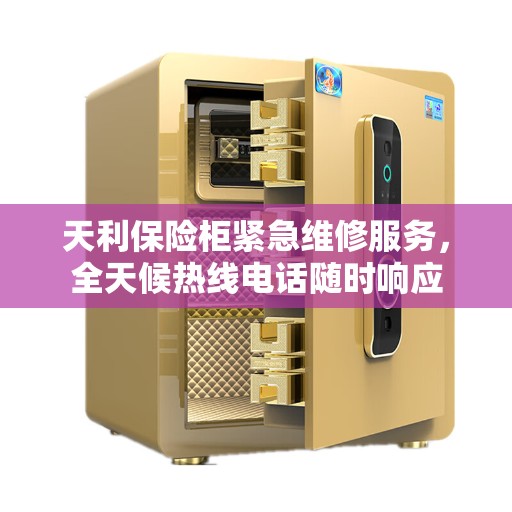 天利保险柜紧急维修服务，全天候热线电话随时响应