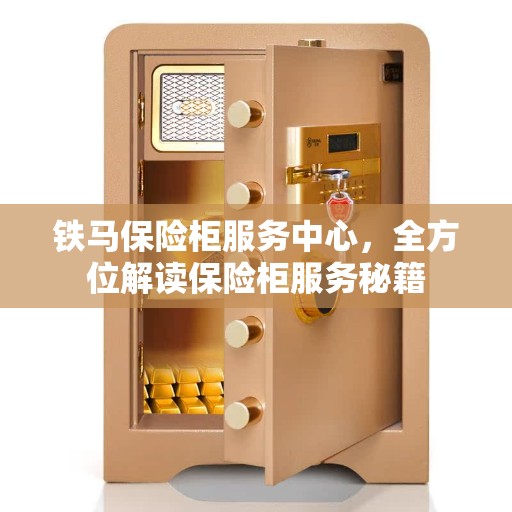 铁马保险柜服务中心，全方位解读保险柜服务秘籍