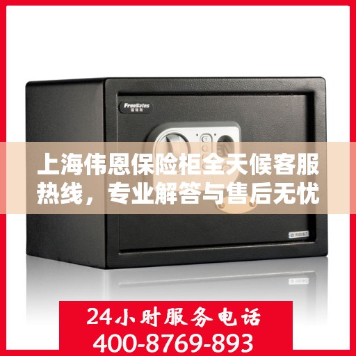 上海伟恩保险柜全天候客服热线，专业解答与售后无忧