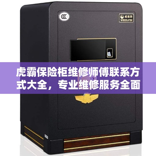 虎霸保险柜维修师傅联系方式大全，专业维修服务全面攻略