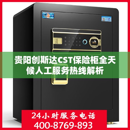 贵阳创斯达CST保险柜全天候人工服务热线解析