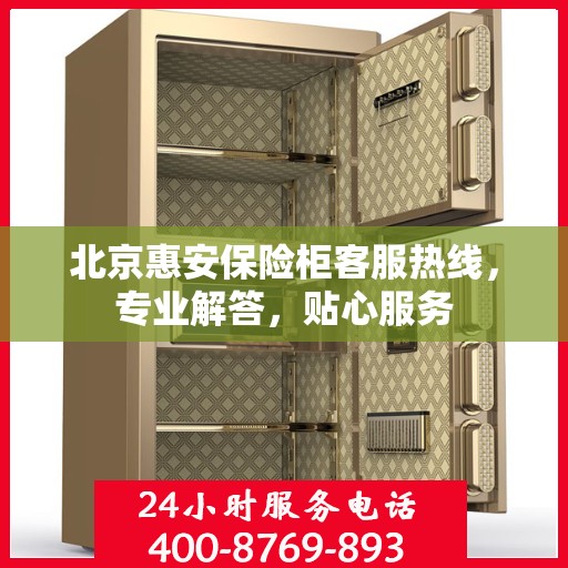 北京惠安保险柜客服热线，专业解答，贴心服务