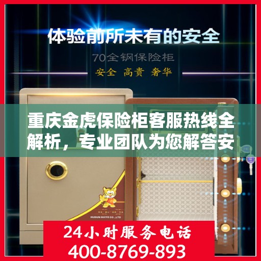 重庆金虎保险柜客服热线全解析,专业团队为您解答安全存储疑问! 重庆金虎保险柜客服热线全解析,专业团队为您解答安全存储疑问!