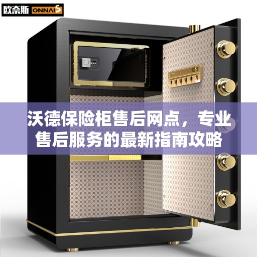 沃德保险柜售后网点，专业售后服务的最新指南攻略