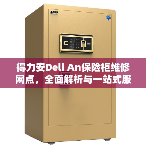 得力安Deli An保险柜维修网点，全面解析与一站式服务