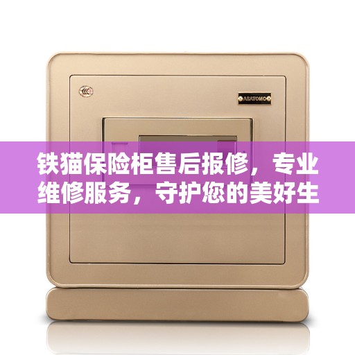 铁猫保险柜售后报修，专业维修服务，守护您的美好生活安全锁事