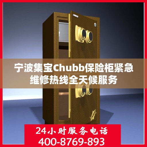 宁波集宝Chubb保险柜紧急维修热线全天候服务